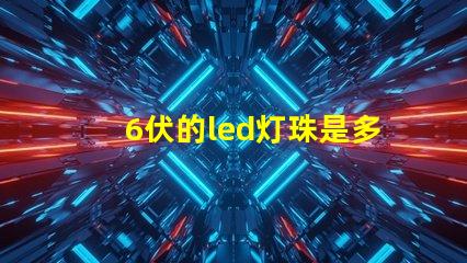 6伏的led灯珠是多少瓦 Led的灯珠多少伏